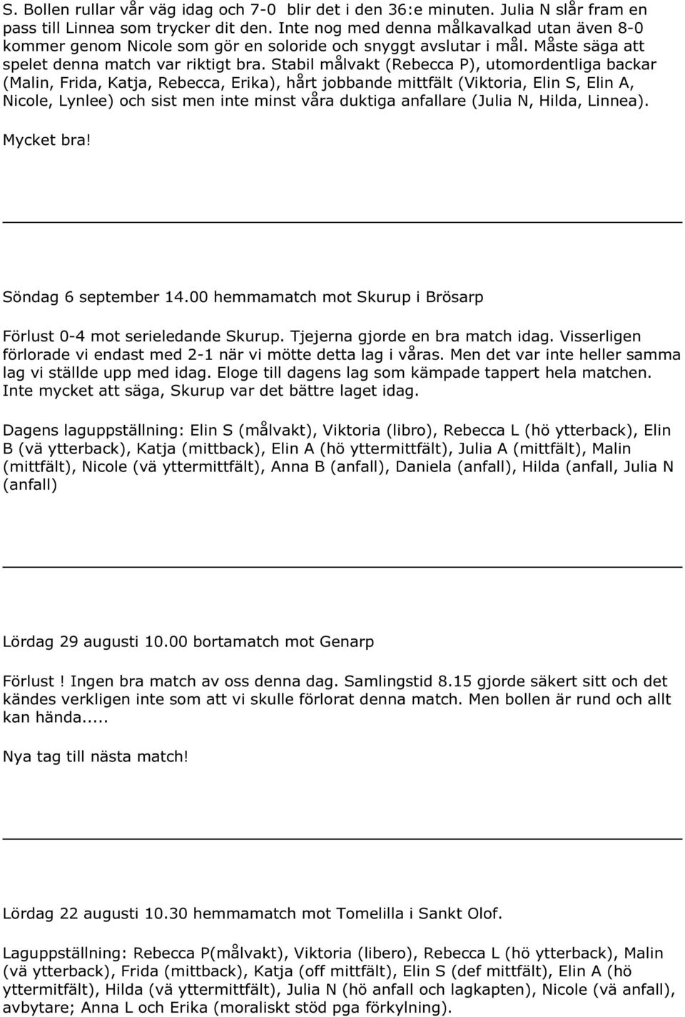 Stabil målvakt (Rebecca P), utomordentliga backar (Malin, Frida, Katja, Rebecca, Erika), hårt jobbande mittfält (Viktoria, Elin S, Elin A, Nicole, Lynlee) och sist men inte minst våra duktiga