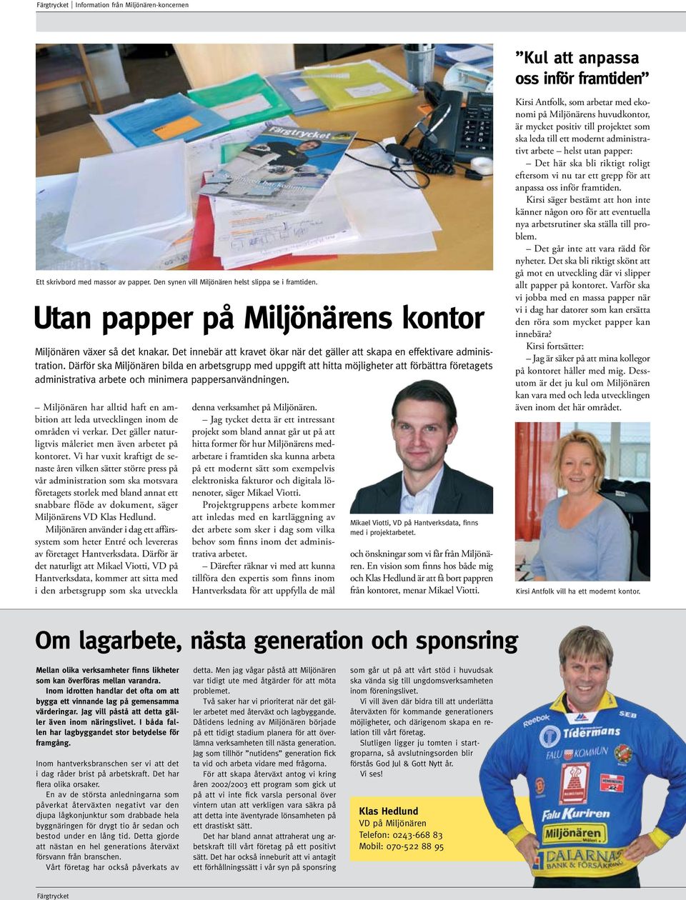 Därför ska Miljönären bilda en arbetsgrupp med uppgift att hitta möjligheter att förbättra företagets administrativa arbete och minimera pappersanvändningen.