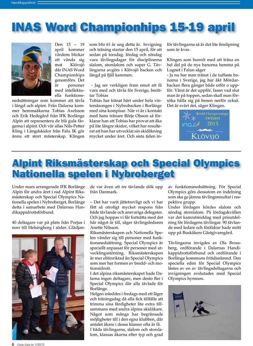 Från Dalarna kommer hemmaåkarna Tobias Axelsson och Erik Hedegård från IFK Borlänge Alpin att representera de blå gula färgerna i alpint.