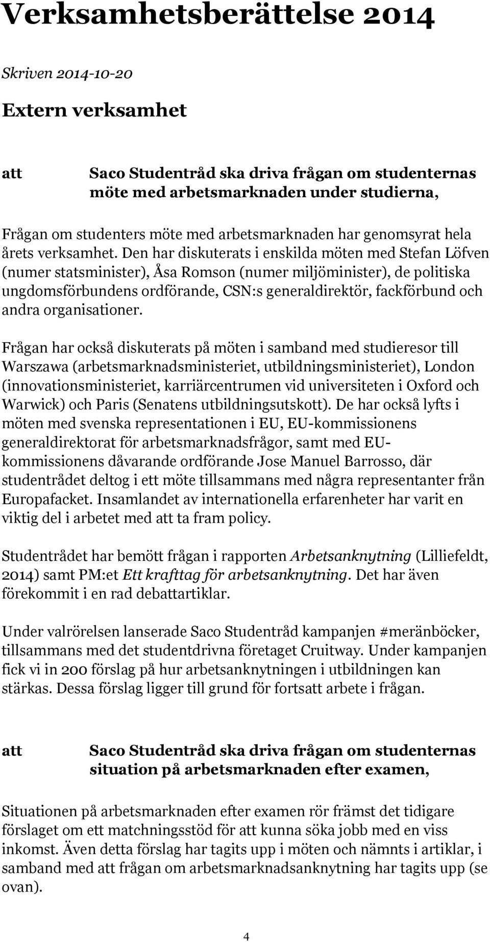 Den har diskuterats i enskilda möten med Stefan Löfven (numer statsminister), Åsa Romson (numer miljöminister), de politiska ungdomsförbundens ordförande, CSN:s generaldirektör, fackförbund och andra