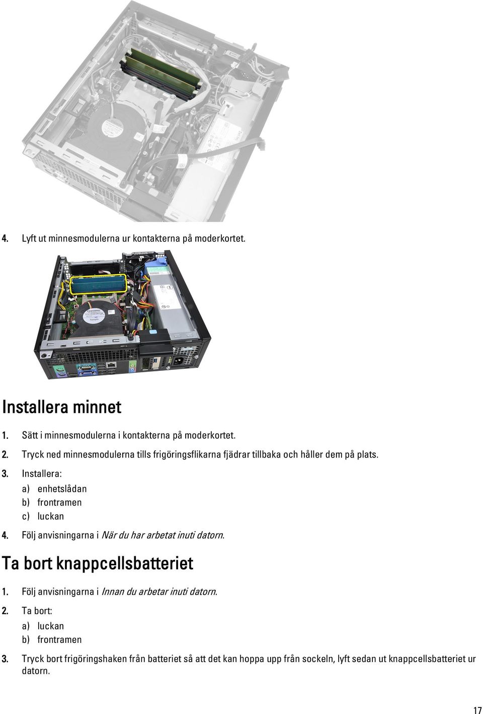 Installera: a) enhetslådan b) frontramen c) luckan 4. Följ anvisningarna i När du har arbetat inuti datorn. Ta bort knappcellsbatteriet 1.