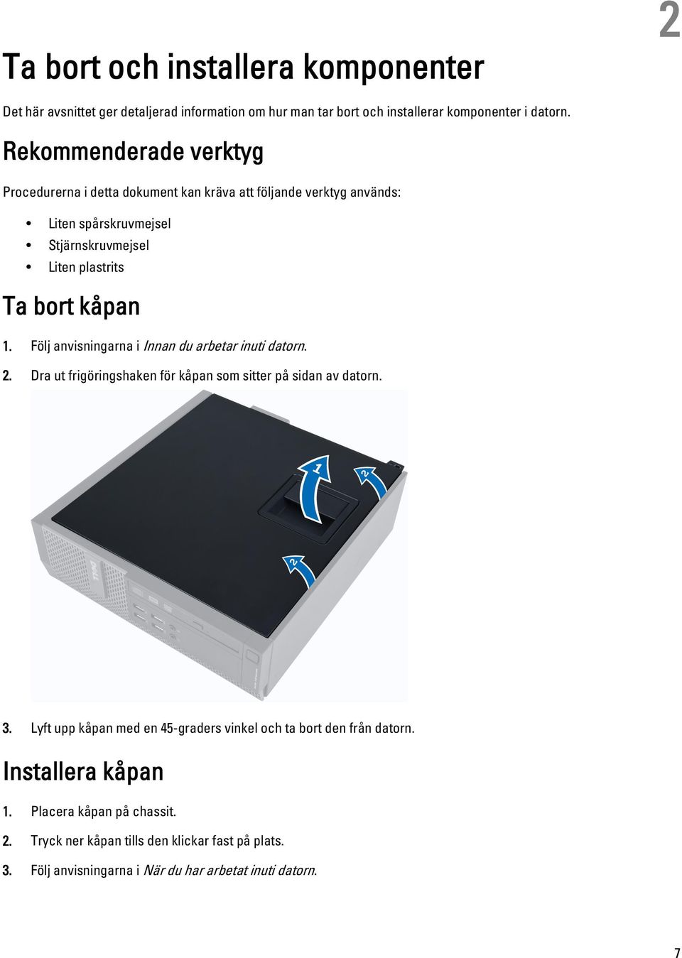 1. Följ anvisningarna i Innan du arbetar inuti datorn. 2. Dra ut frigöringshaken för kåpan som sitter på sidan av datorn. 3.