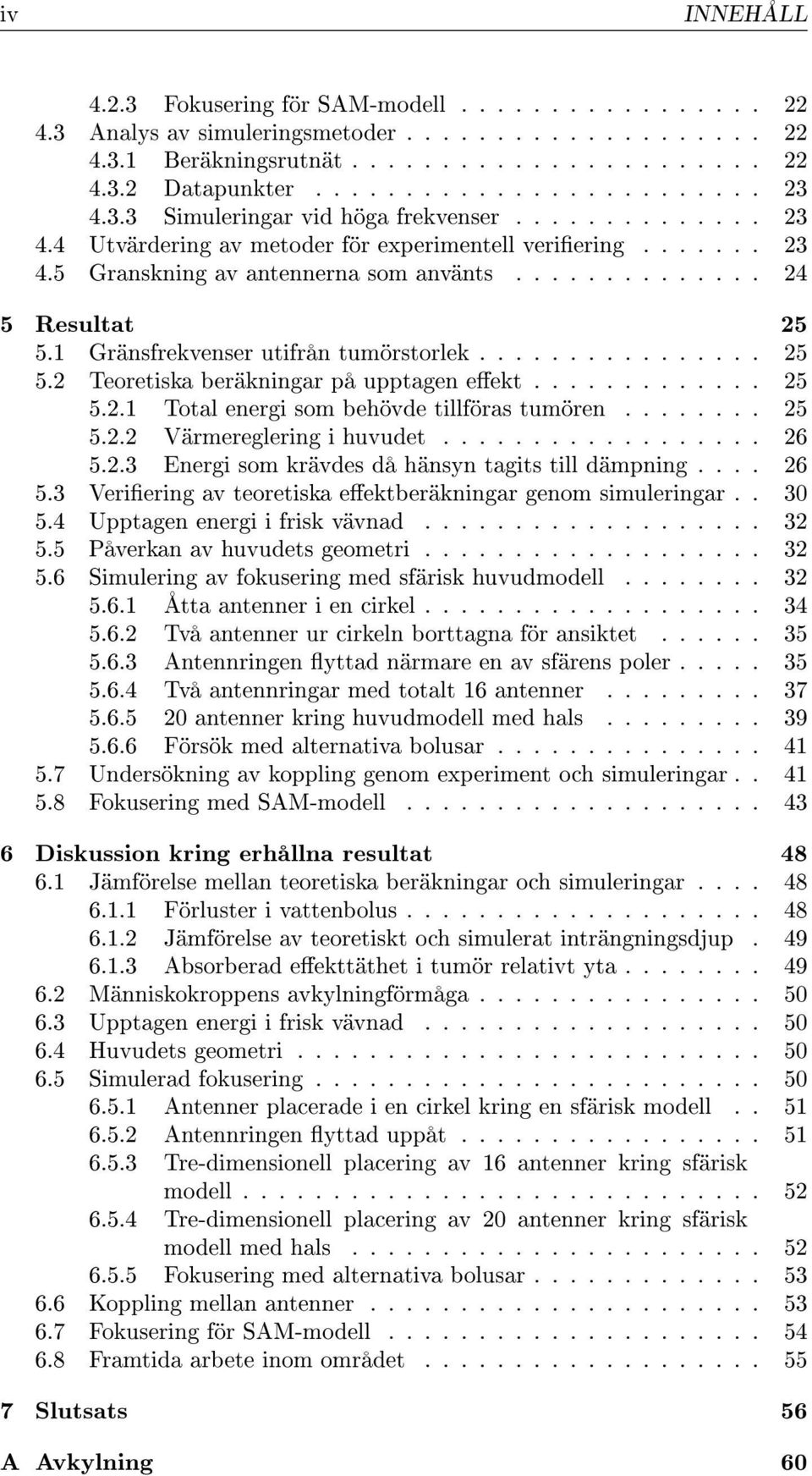 1 Gränsfrekvenser utifrån tumörstorlek................ 25 5.2 Teoretiska beräkningar på upptagen eekt............. 25 5.2.1 Total energi som behövde tillföras tumören........ 25 5.2.2 Värmereglering i huvudet.