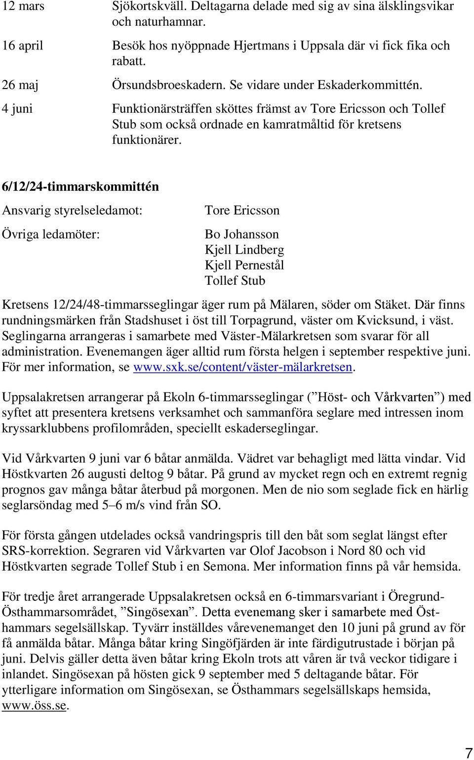 6/12/24-timmarskommittén Ansvarig styrelseledamot: Övriga ledamöter: Tore Ericsson Bo Johansson Kjell Lindberg Kjell Pernestål Tollef Stub Kretsens 12/24/48-timmarsseglingar äger rum på Mälaren,