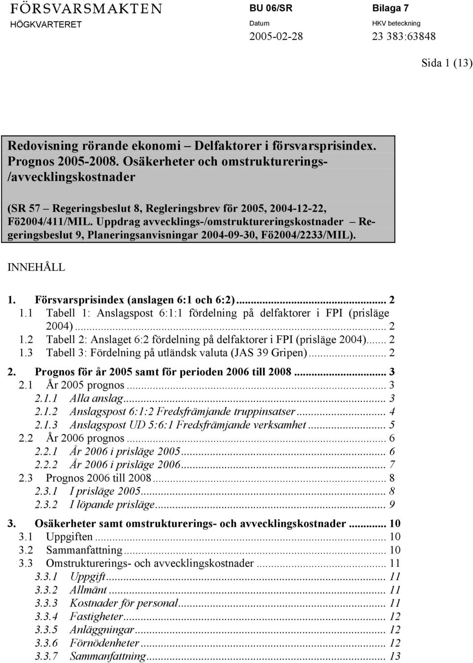 Uppdrag avvecklings-/omstruktureringskostnader Regeringsbeslut 9, Planeringsanvisningar 2004-09-30, Fö2004/2233/MIL). INNEHÅLL 1. Försvarsprisindex (anslagen 6:1 och 6:2)... 2 1.