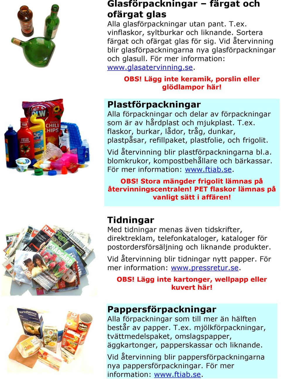 Plastförpackningar Alla förpackningar och delar av förpackningar som är av hårdplast och mjukplast. T.ex. flaskor, burkar, lådor, tråg, dunkar, plastpåsar, refillpaket, plastfolie, och frigolit.