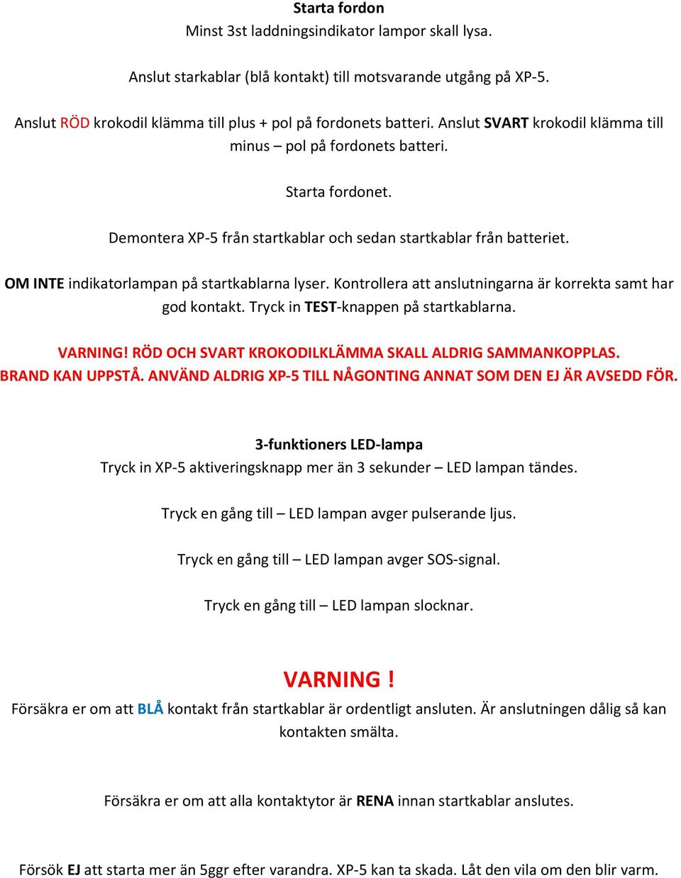 Kontrollera att anslutningarna är korrekta samt har god kontakt. Tryck in TEST-knappen på startkablarna. VARNING! RÖD OCH SVART KROKODILKLÄMMA SKALL ALDRIG SAMMANKOPPLAS. BRAND KAN UPPSTÅ.