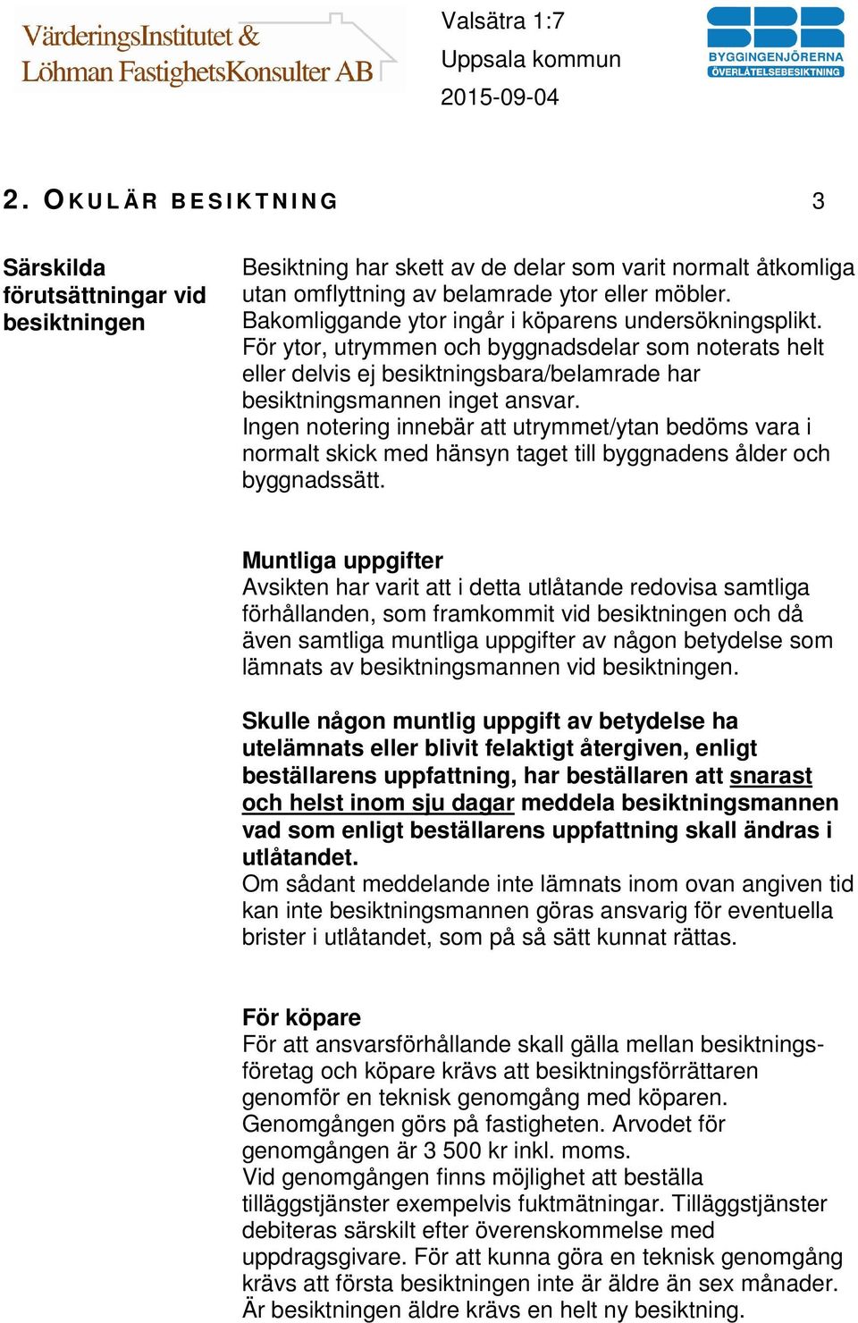 Ingen notering innebär att utrymmet/ytan bedöms vara i normalt skick med hänsyn taget till byggnadens ålder och byggnadssätt.