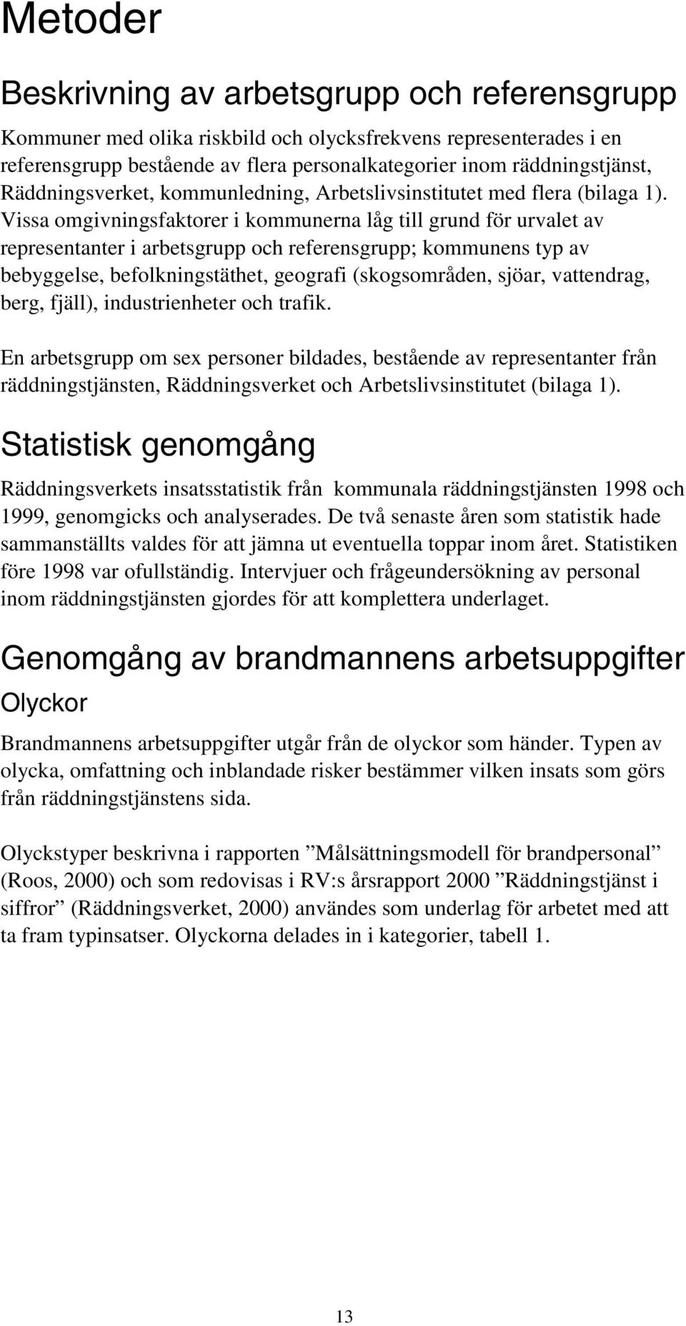 Vissa omgivningsfaktorer i kommunerna låg till grund för urvalet av representanter i arbetsgrupp och referensgrupp; kommunens typ av bebyggelse, befolkningstäthet, geografi (skogsområden, sjöar,