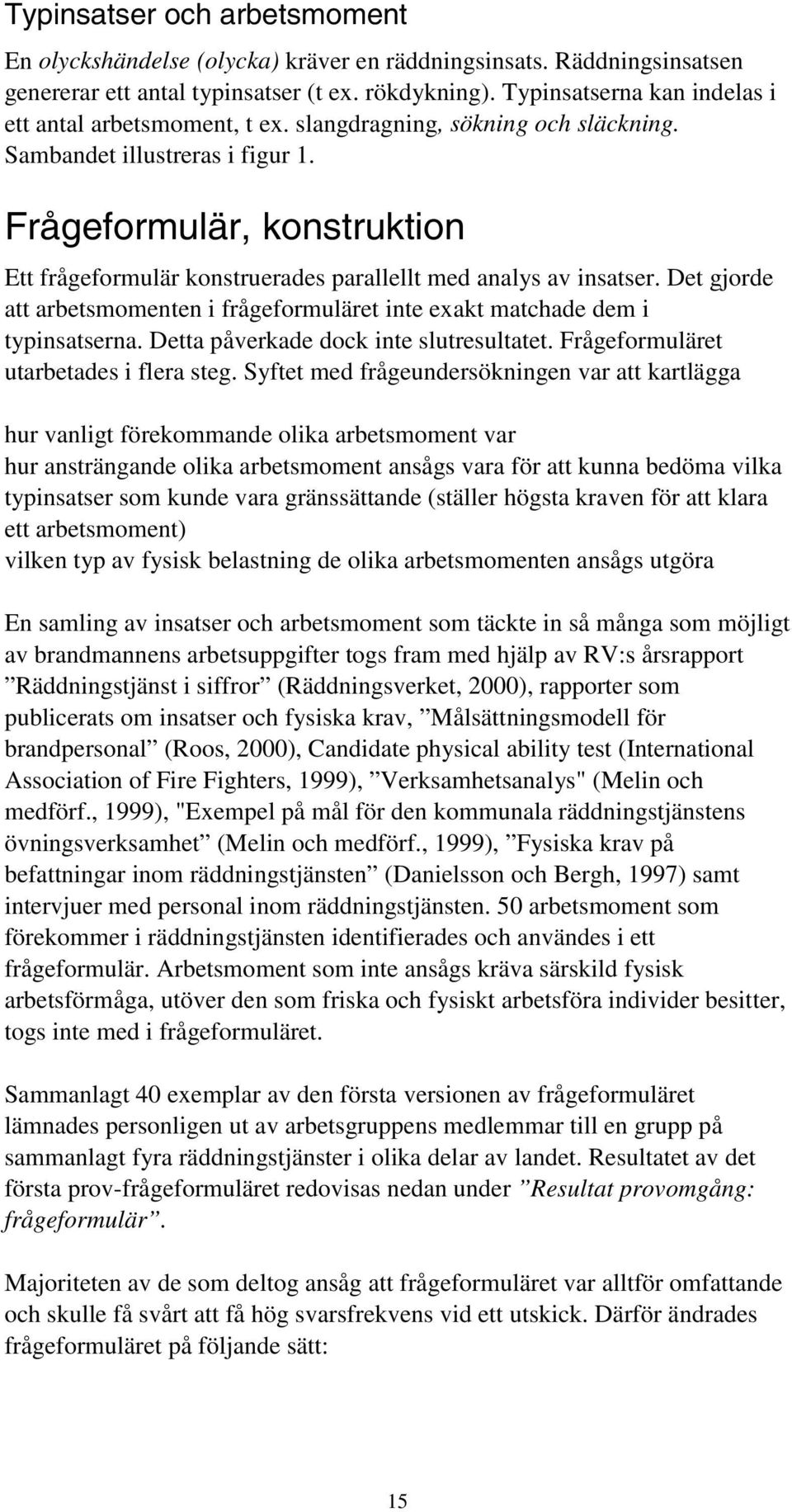 Frågeformulär, konstruktion Ett frågeformulär konstruerades parallellt med analys av insatser. Det gjorde att arbetsmomenten i frågeformuläret inte exakt matchade dem i typinsatserna.