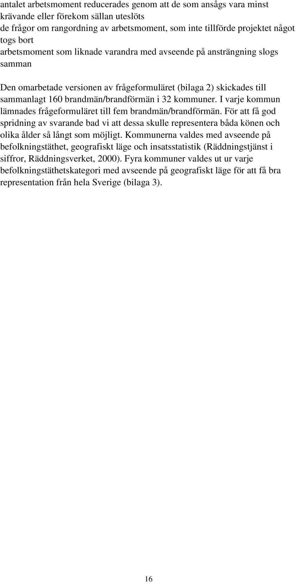 I varje kommun lämnades frågeformuläret till fem brandmän/brandförmän. För att få god spridning av svarande bad vi att dessa skulle representera båda könen och olika ålder så långt som möjligt.