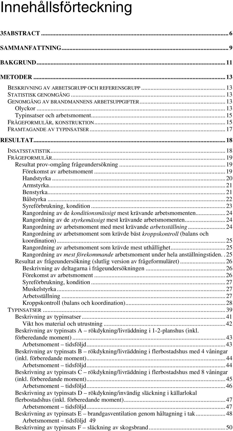 ..19 Resultat prov-omgång frågeundersökning...19 Förekomst av arbetsmoment...19 Handstyrka...20 Armstyrka...21 Benstyrka...21 Bålstyrka...22 Syreförbrukning, kondition.