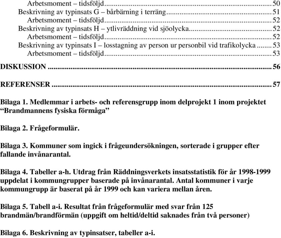 Medlemmar i arbets- och referensgrupp inom delprojekt 1 inom projektet Brandmannens fysiska förmåga Bilaga 2. Frågeformulär. Bilaga 3.