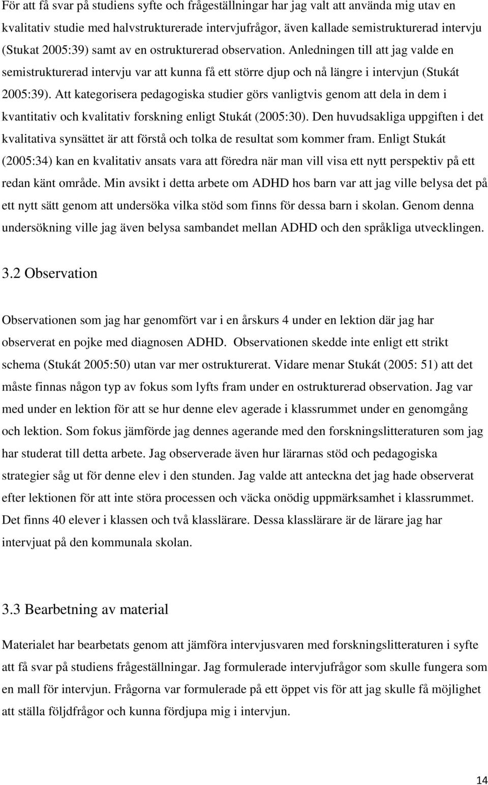 Att kategorisera pedagogiska studier görs vanligtvis genom att dela in dem i kvantitativ och kvalitativ forskning enligt Stukát (2005:30).