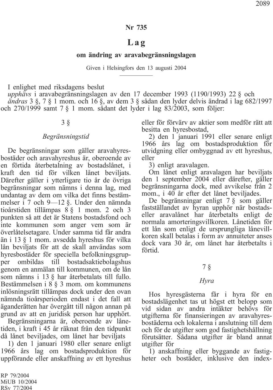 sådant det lyder i lag 83/2003, som följer: 3 Begränsningstid De begränsningar som gäller aravahyresbostäder och aravahyreshus är, oberoende av en förtida återbetalning av bostadslånet, i kraft den