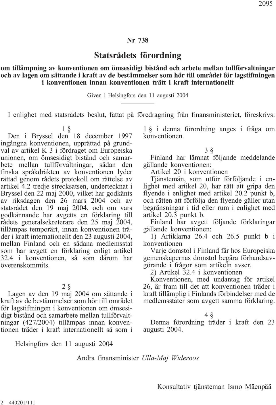 finansministeriet, föreskrivs: 1 Den i Bryssel den 18 december 1997 ingångna konventionen, upprättad på grundval av artikel K 3 i fördraget om Europeiska unionen, om ömsesidigt bistånd och samarbete