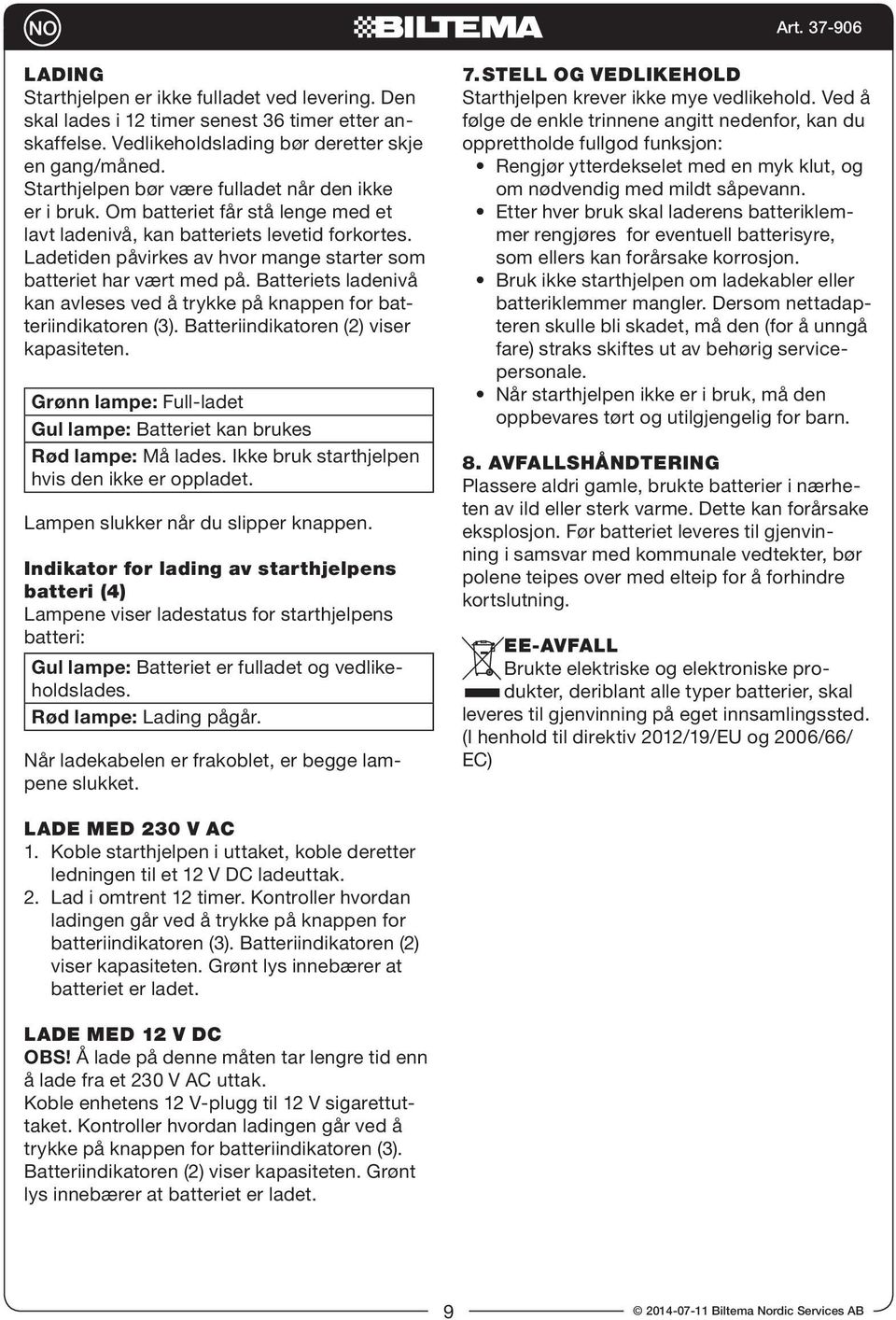 Ladetiden påvirkes av hvor mange starter som batteriet har vært med på. Batteriets ladenivå kan avleses ved å trykke på knappen for batteriindikatoren (3). Batteriindikatoren (2) viser kapasiteten.