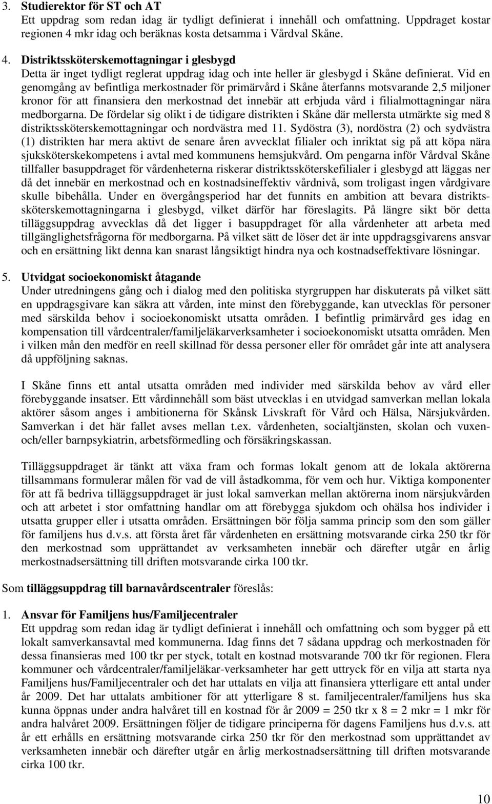 Vid en genomgång av befintliga merkostnader för primärvård i Skåne återfanns motsvarande 2,5 miljoner kronor för att finansiera den merkostnad det innebär att erbjuda vård i filialmottagningar nära