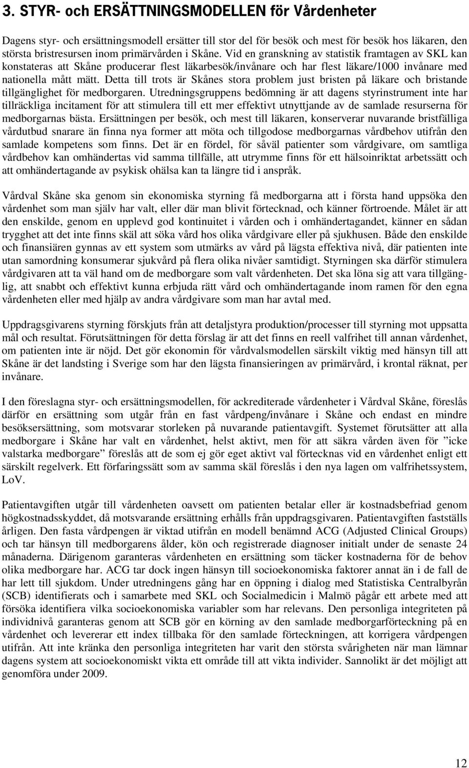 Detta till trots är Skånes stora problem just bristen på läkare och bristande tillgänglighet för medborgaren.