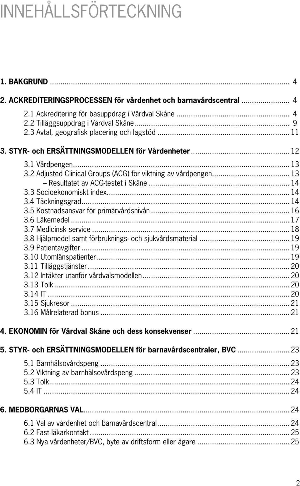 .. 13 Resultatet av ACG-testet i Skåne... 14 3.3 Socioekonomiskt index... 14 3.4 Täckningsgrad... 14 3.5 Kostnadsansvar för primärvårdsnivån... 16 3.6 Läkemedel... 17 3.7 Medicinsk service... 18 3.
