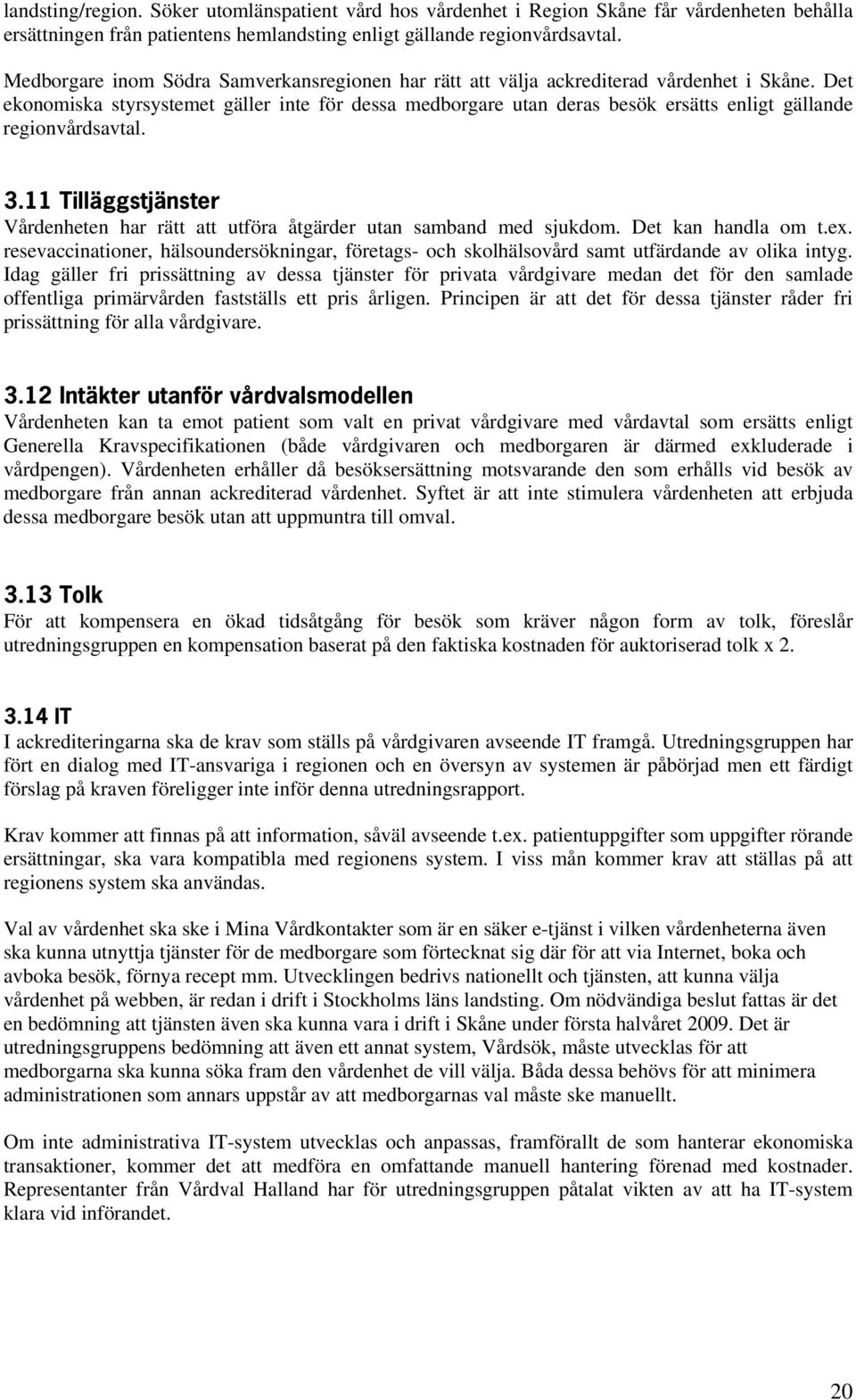 Det ekonomiska styrsystemet gäller inte för dessa medborgare utan deras besök ersätts enligt gällande regionvårdsavtal. 3.