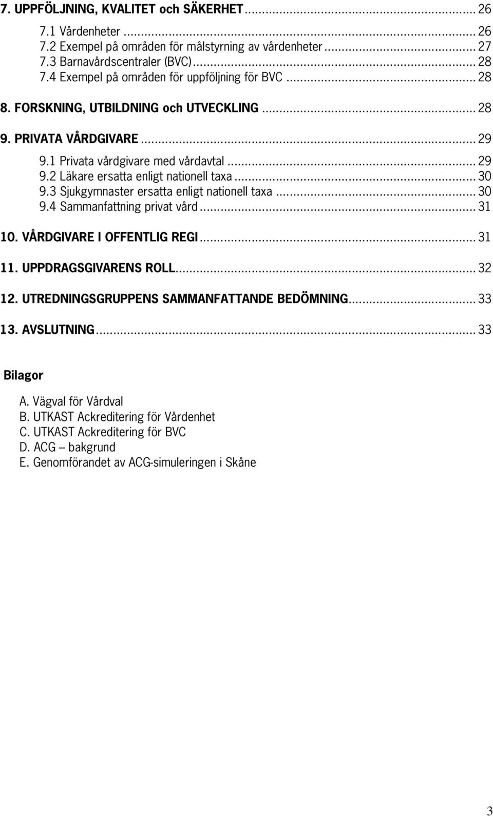 .. 30 9.3 Sjukgymnaster ersatta enligt nationell taxa... 30 9.4 Sammanfattning privat vård... 31 10. VÅRDGIVARE I OFFENTLIG REGI... 31 11. UPPDRAGSGIVARENS ROLL... 32 12.
