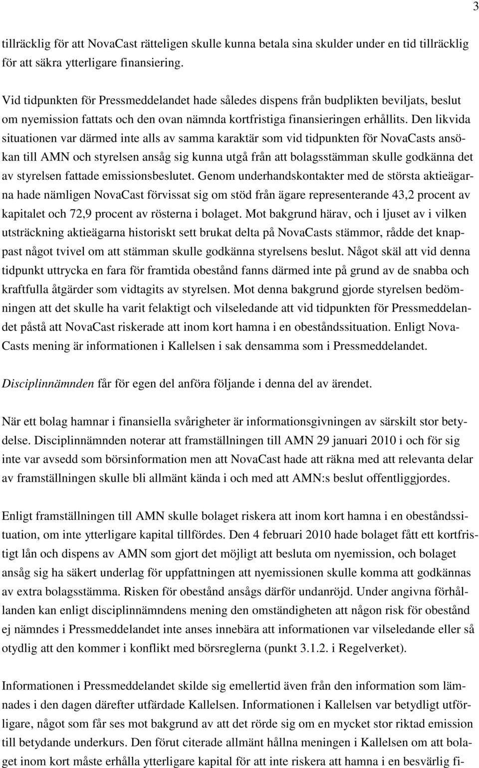 Den likvida situationen var därmed inte alls av samma karaktär som vid tidpunkten för NovaCasts ansökan till AMN och styrelsen ansåg sig kunna utgå från att bolagsstämman skulle godkänna det av