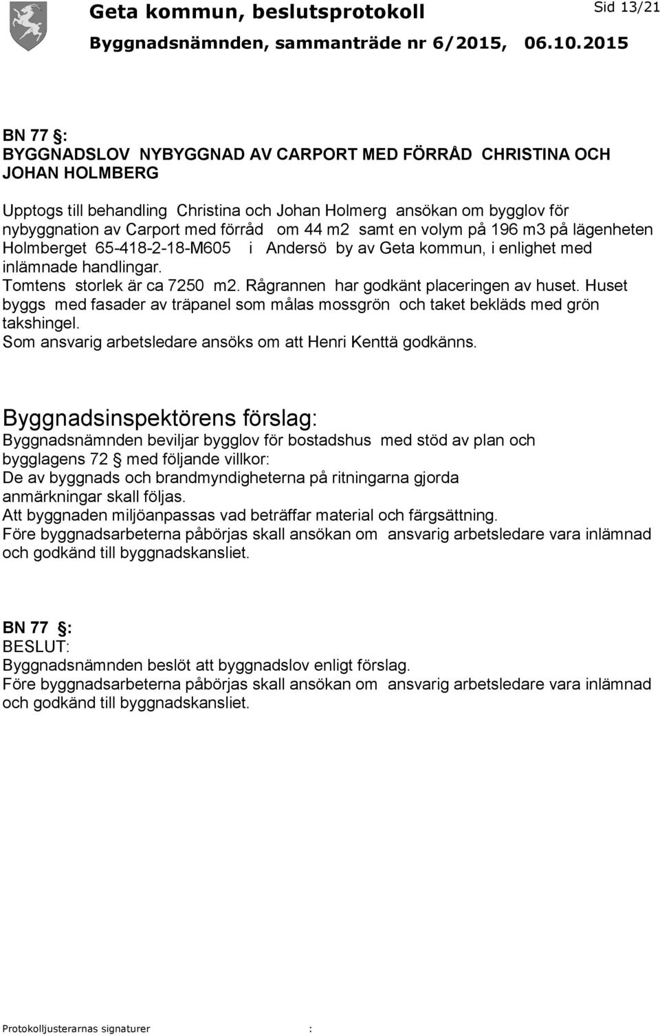 Rågrannen har godkänt placeringen av huset. Huset byggs med fasader av träpanel som målas mossgrön och taket bekläds med grön takshingel. Som ansvarig arbetsledare ansöks om att Henri Kenttä godkänns.