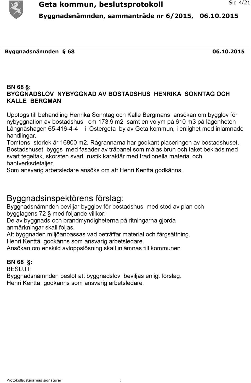 173,9 m2 samt en volym på 610 m3 på lägenheten Långnäshagen 65-416-4-4 i Östergeta by av Geta kommun, i enlighet med inlämnade handlingar. Tomtens storlek är 16800 m2.