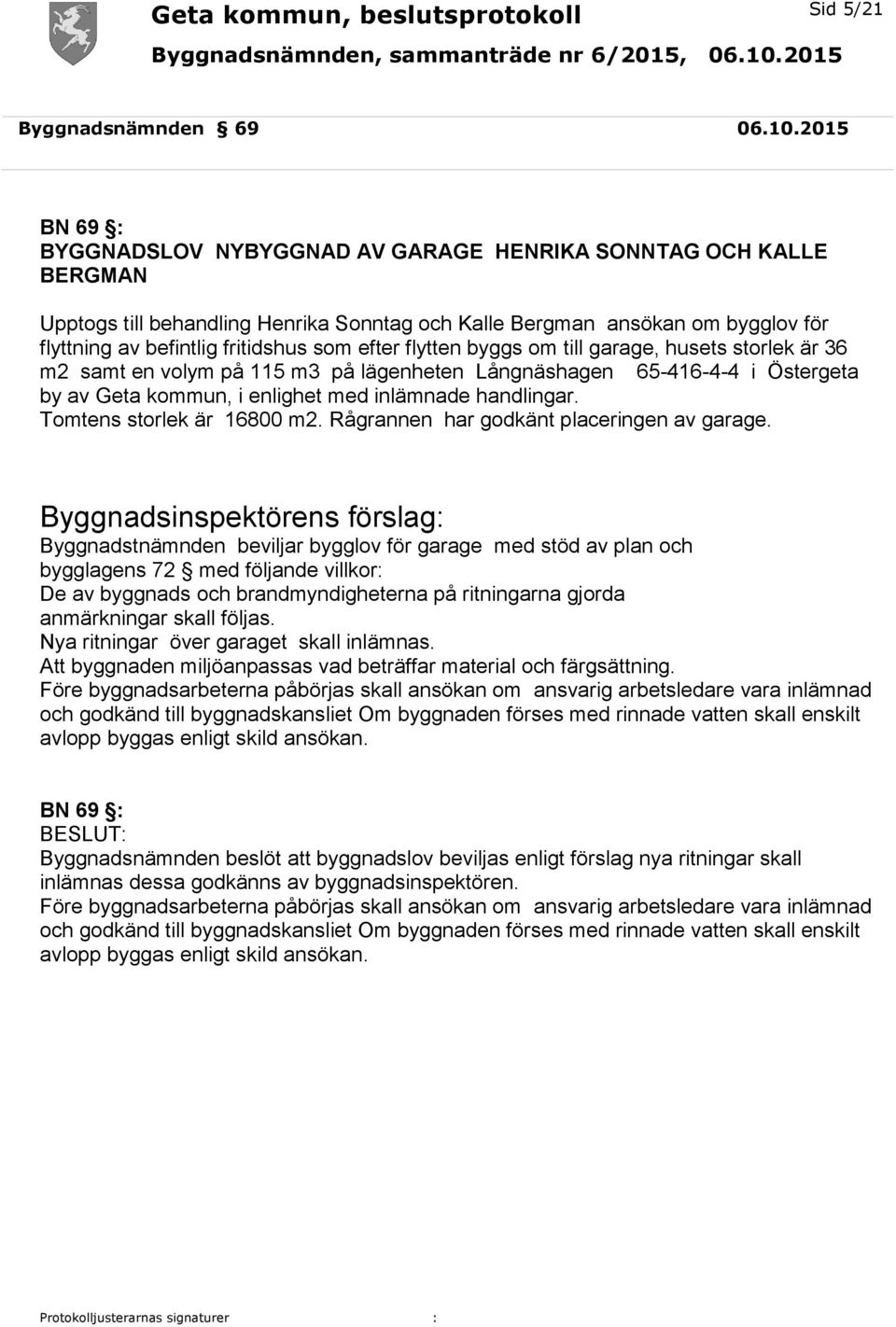 efter flytten byggs om till garage, husets storlek är 36 m2 samt en volym på 115 m3 på lägenheten Långnäshagen 65-416-4-4 i Östergeta by av Geta kommun, i enlighet med inlämnade handlingar.