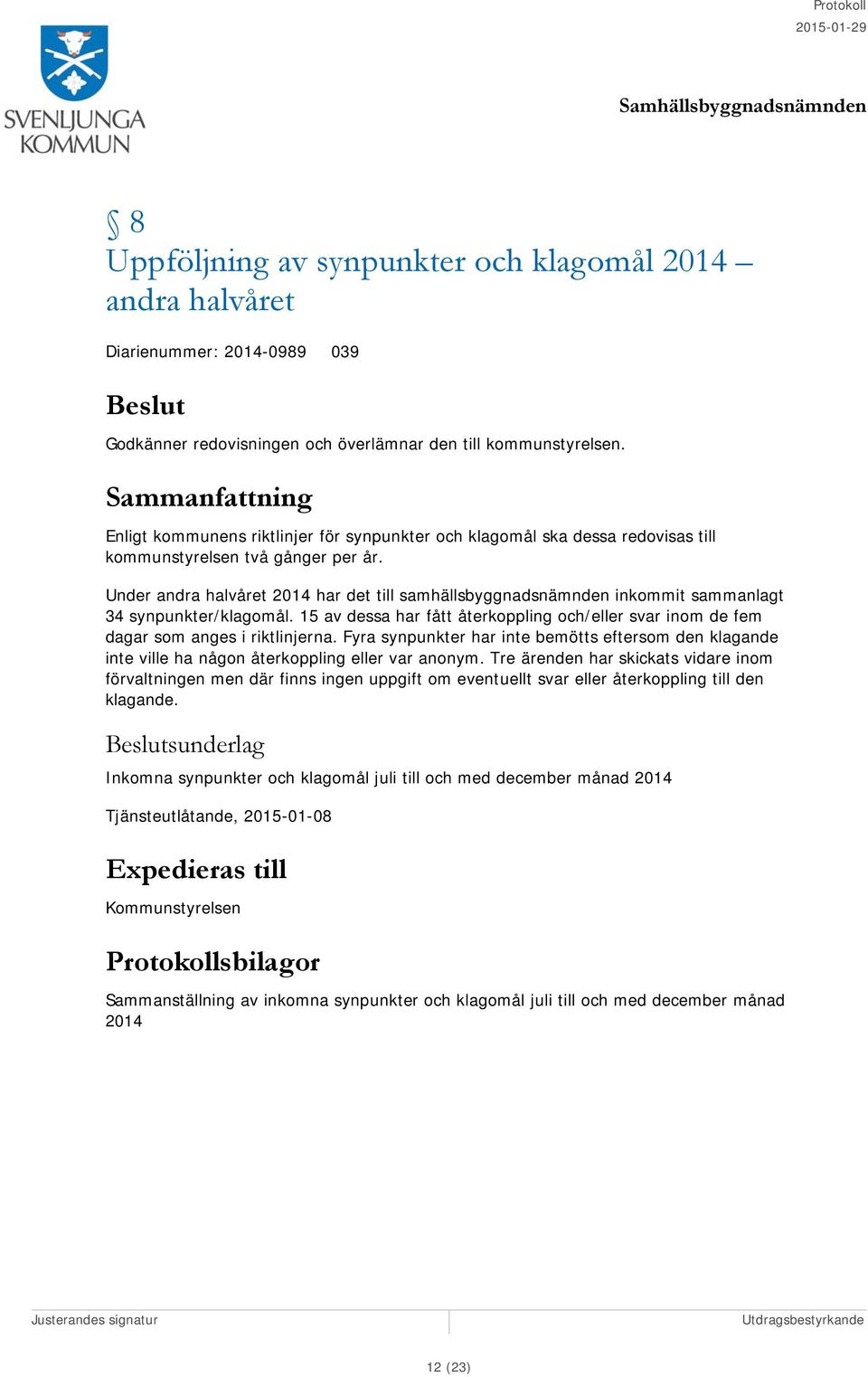 Under andra halvåret 2014 har det till samhällsbyggnadsnämnden inkommit sammanlagt 34 synpunkter/klagomål. 15 av dessa har fått återkoppling och/eller svar inom de fem dagar som anges i riktlinjerna.
