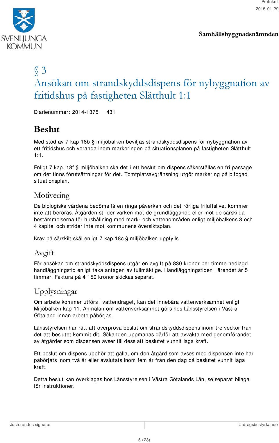 18f miljöbalken ska det i ett beslut om dispens säkerställas en fri passage om det finns förutsättningar för det. Tomtplatsavgränsning utgör markering på bifogad situationsplan.