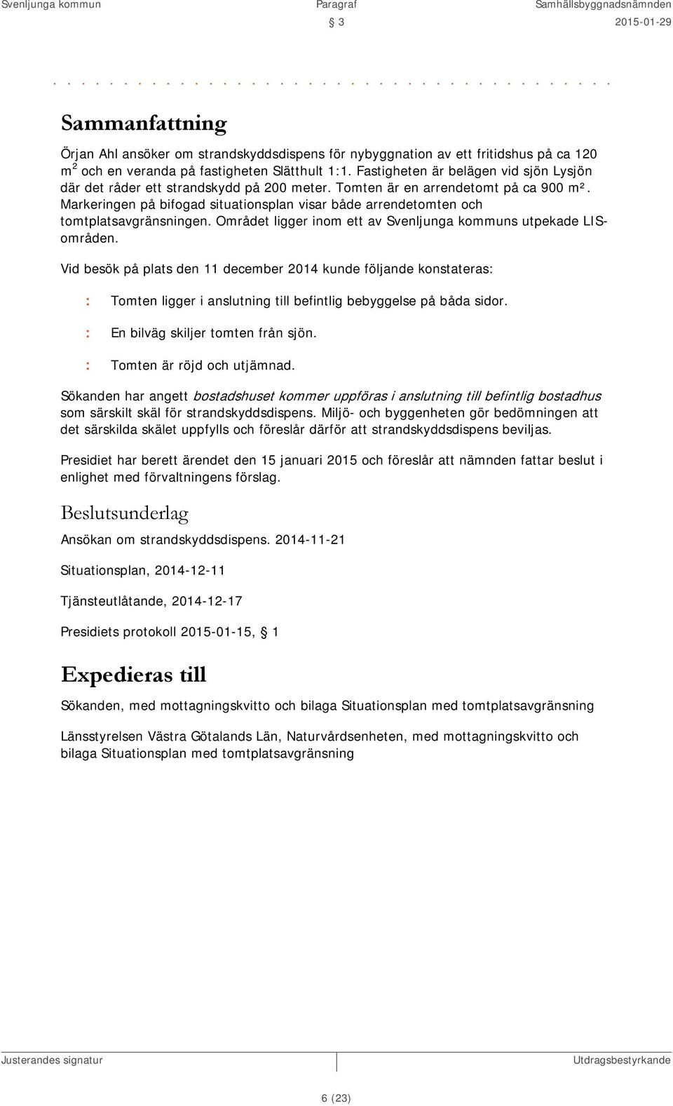 Markeringen på bifogad situationsplan visar både arrendetomten och tomtplatsavgränsningen. Området ligger inom ett av Svenljunga kommuns utpekade LISområden.