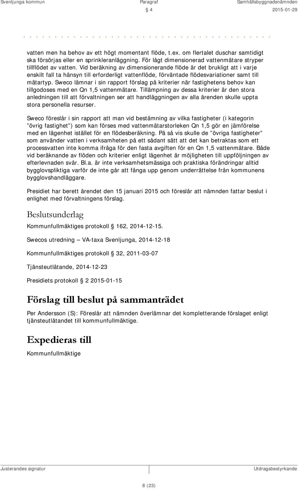 Vid beräkning av dimensionerande flöde är det brukligt att i varje enskilt fall ta hänsyn till erforderligt vattenflöde, förväntade flödesvariationer samt till mätartyp.