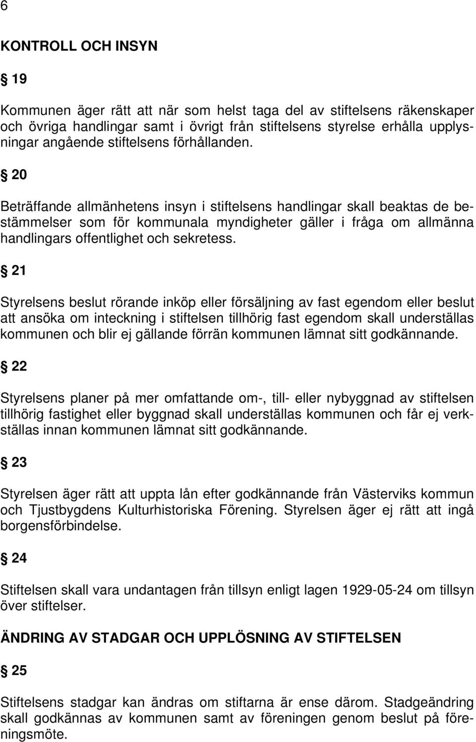 20 Beträffande allmänhetens insyn i stiftelsens handlingar skall beaktas de bestämmelser som för kommunala myndigheter gäller i fråga om allmänna handlingars offentlighet och sekretess.