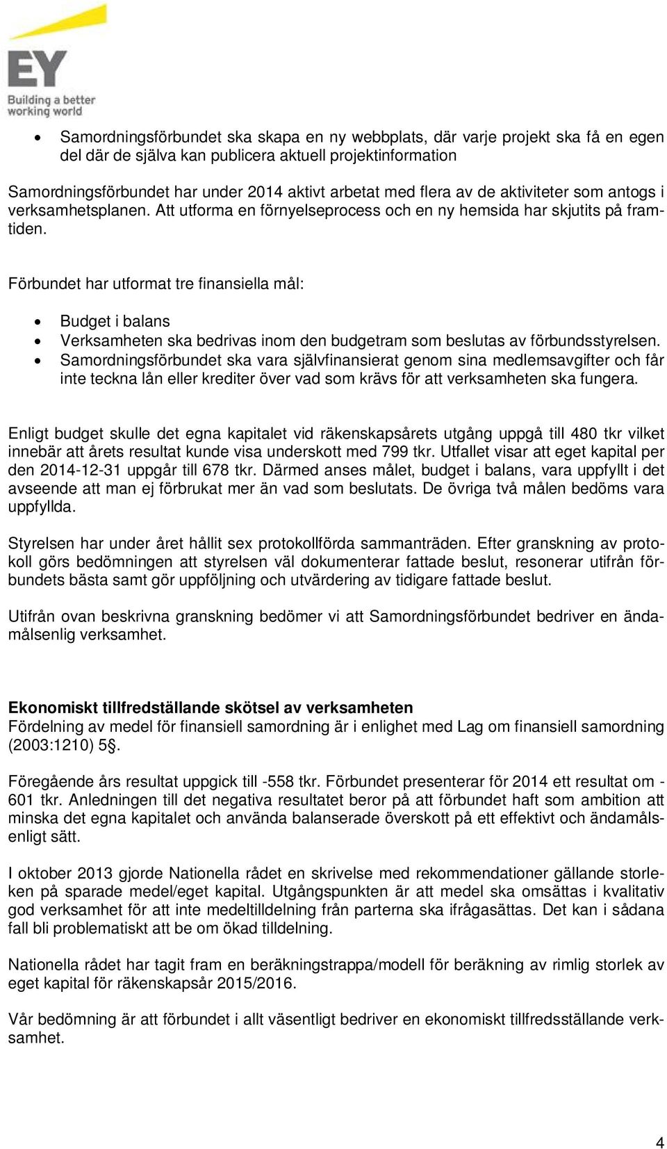 Förbundet har utformat tre finansiella mål: Budget i balans Verksamheten ska bedrivas inom den budgetram som beslutas av förbundsstyrelsen.