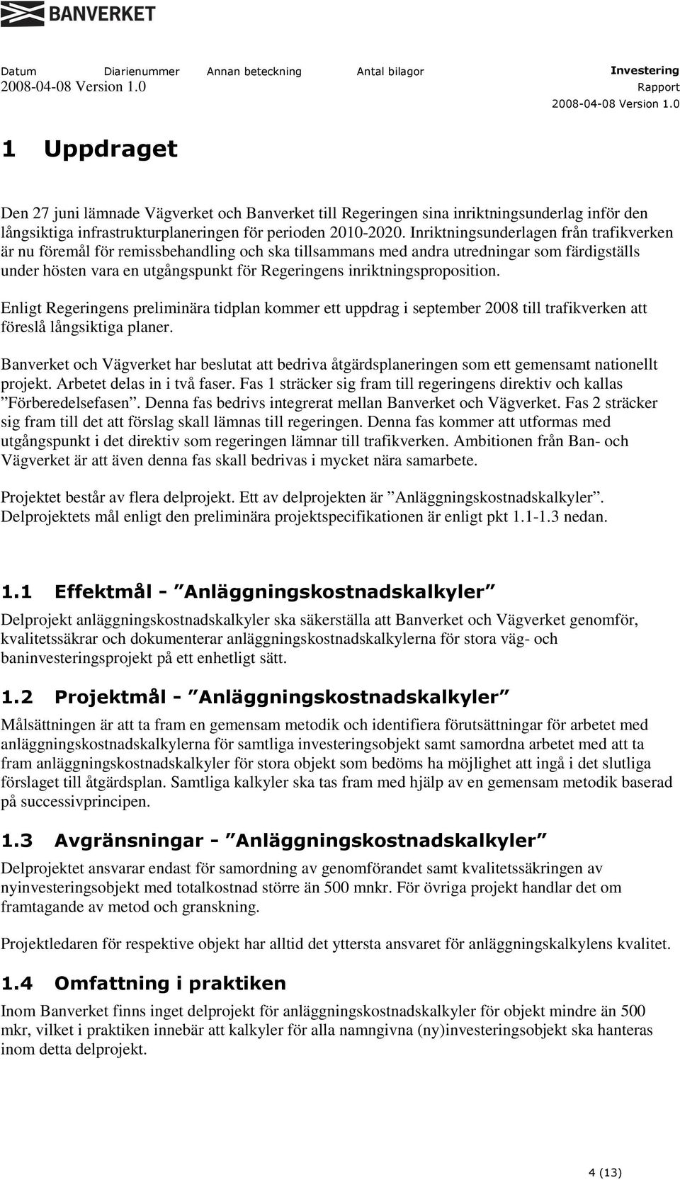 inriktningsproposition. Enligt Regeringens preliminära tidplan kommer ett uppdrag i september 2008 till trafikverken att föreslå långsiktiga planer.