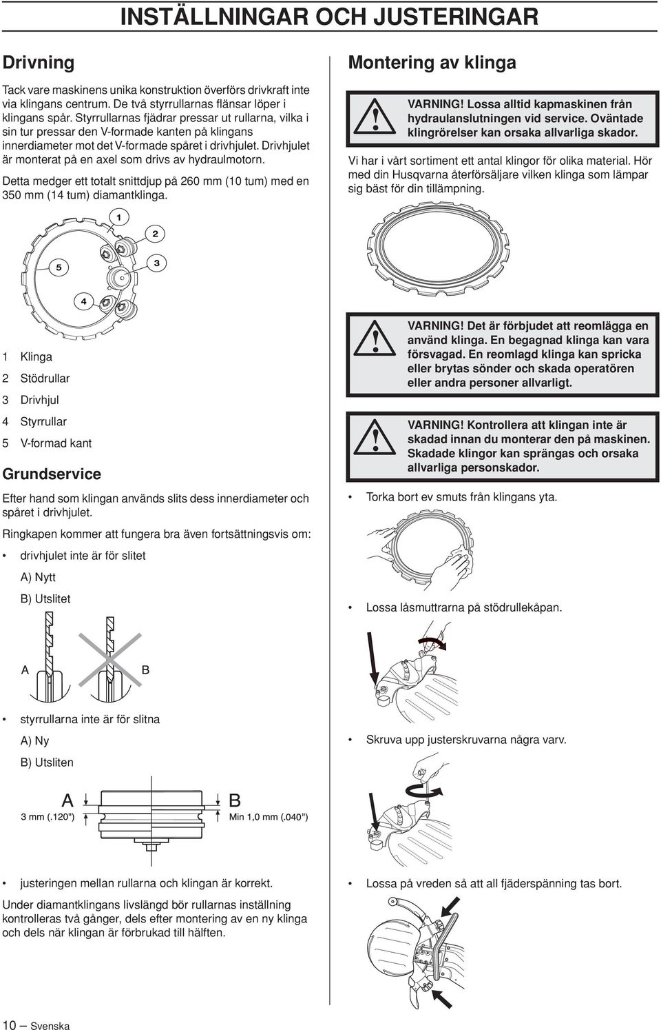 Drivhjulet är monterat på en axel som drivs av hydraulmotorn. Detta medger ett totalt snittdjup på 260 mm (10 tum) med en 350 mm (14 tum) diamantklinga.