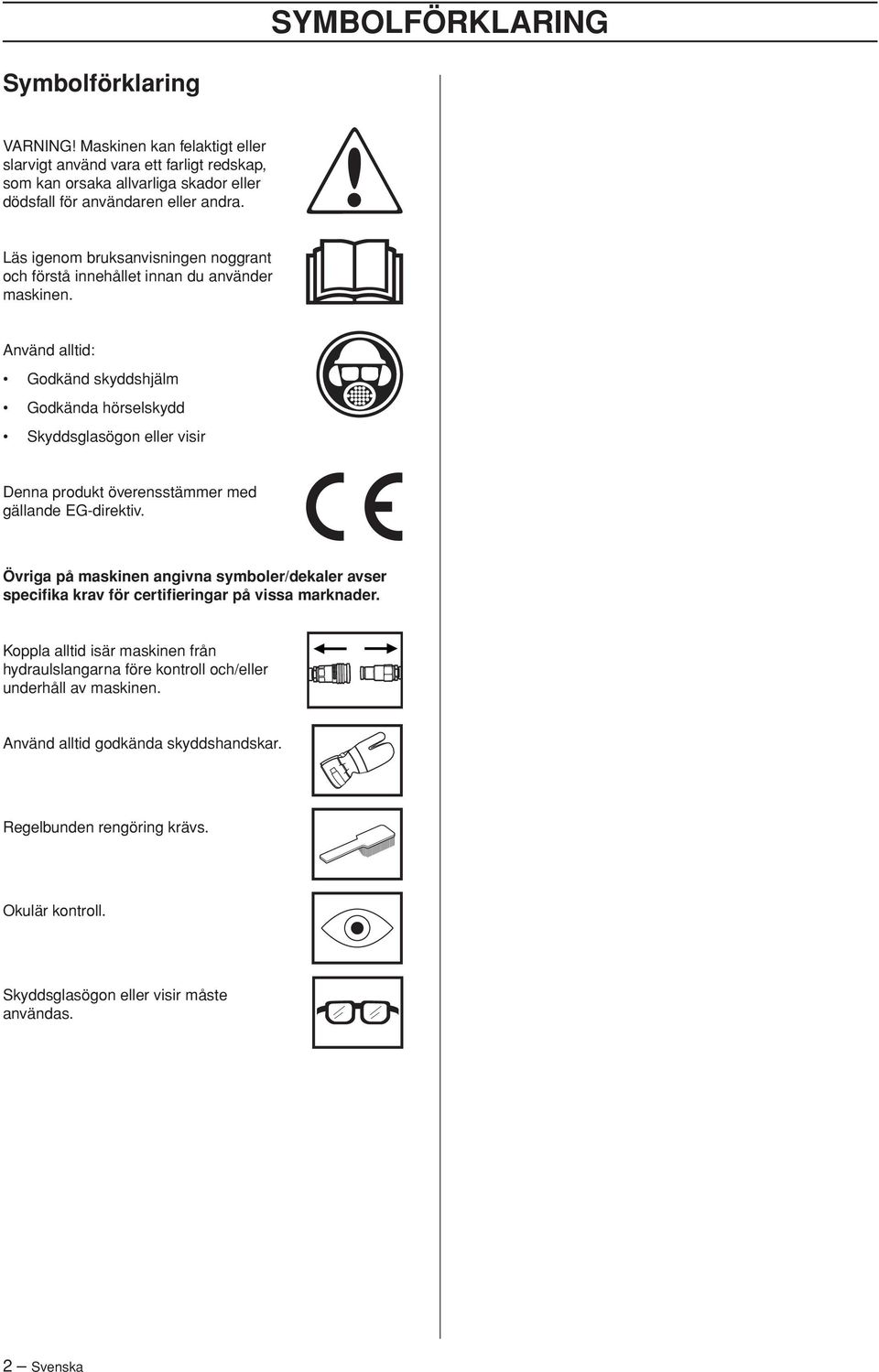 Använd alltid: Godkänd skyddshjälm Godkända hörselskydd Skyddsglasögon eller visir Denna produkt överensstämmer med gällande EG-direktiv.