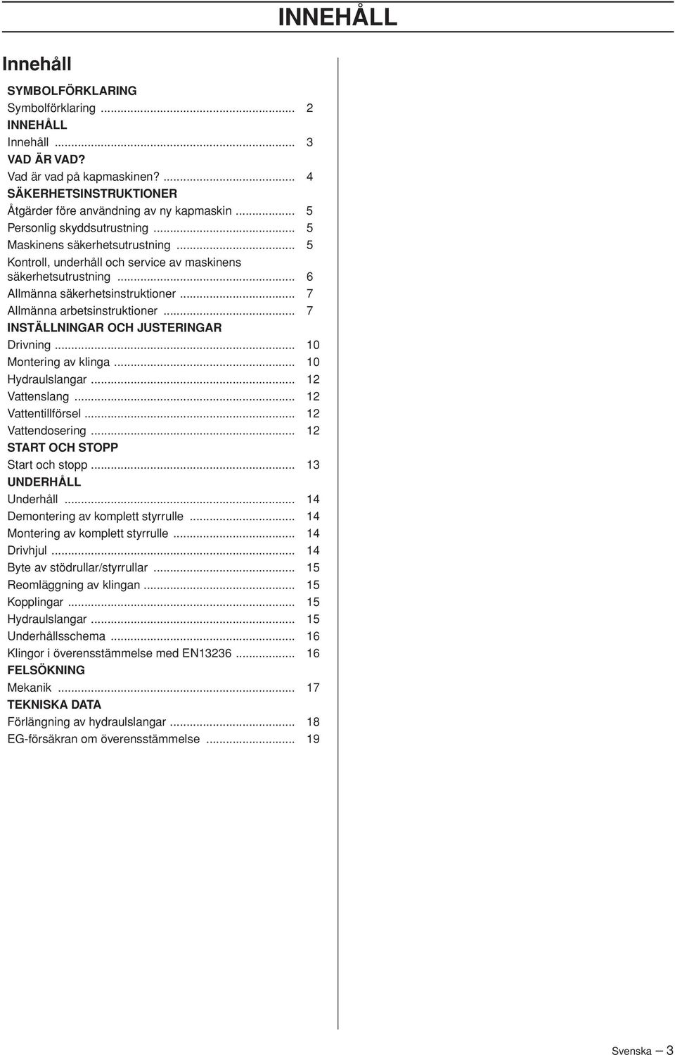 .. 7 Allmänna arbetsinstruktioner... 7 INSTÄLLNINGAR OCH JUSTERINGAR Drivning... 10 Montering av klinga... 10 Hydraulslangar... 12 Vattenslang... 12 Vattentillförsel... 12 Vattendosering.