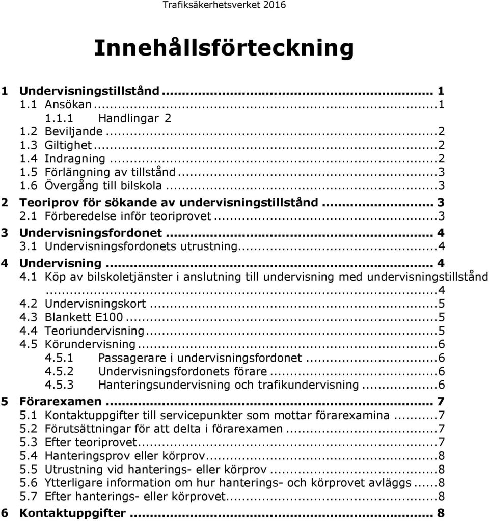 .. 4 4 Undervisning... 4 4.1 Köp av bilskoletjänster i anslutning till undervisning med undervisningstillstånd... 4 4.2 Undervisningskort... 5 4.3 Blankett E100... 5 4.4 Teoriundervisning... 5 4.5 Körundervisning.