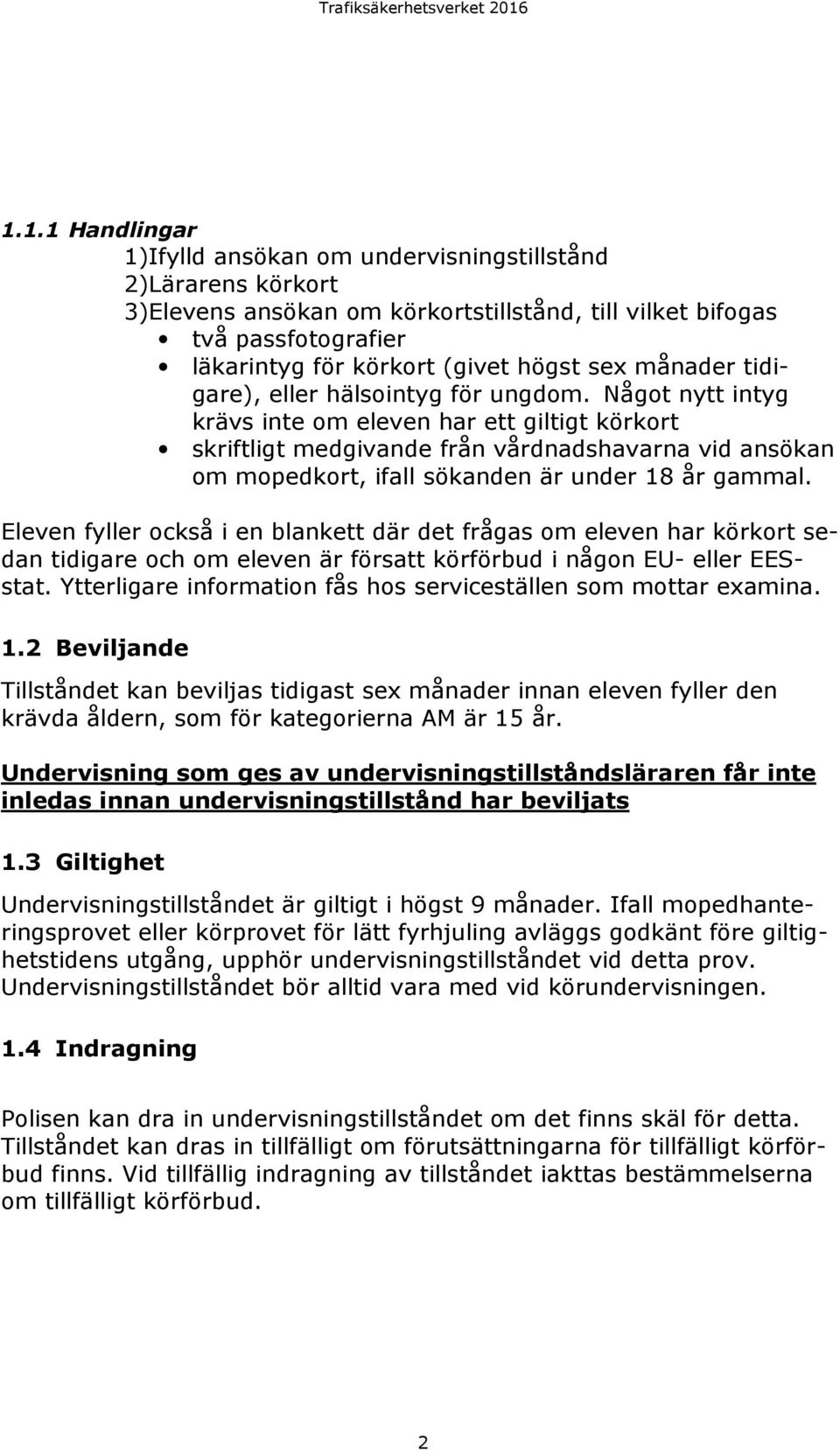 Något nytt intyg krävs inte om eleven har ett giltigt körkort skriftligt medgivande från vårdnadshavarna vid ansökan om mopedkort, ifall sökanden är under 18 år gammal.