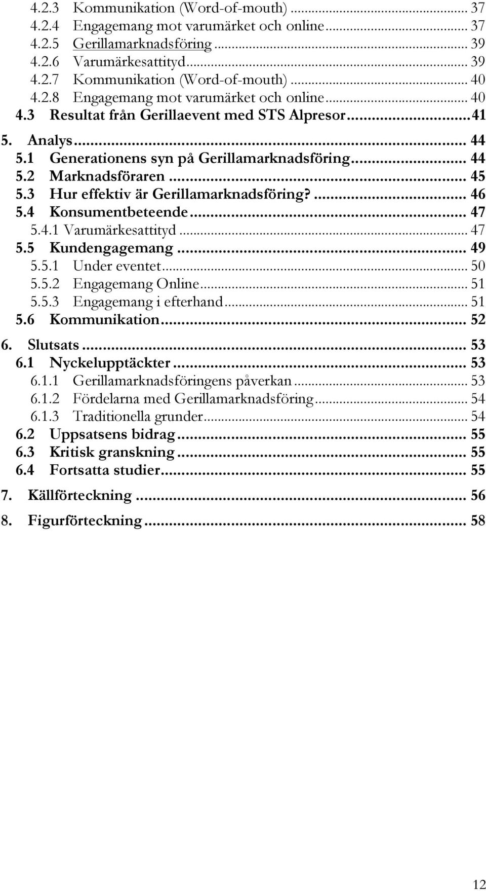 3 Hur effektiv är Gerillamarknadsföring?... 46 5.4 Konsumentbeteende... 47 5.4.1 Varumärkesattityd... 47 5.5 Kundengagemang... 49 5.5.1 Under eventet... 50 5.5.2 Engagemang Online... 51 5.5.3 Engagemang i efterhand.