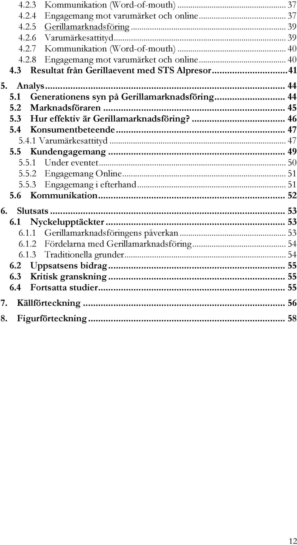 3 Hur effektiv är Gerillamarknadsföring?... 46 5.4 Konsumentbeteende... 47 5.4.1 Varumärkesattityd... 47 5.5 Kundengagemang... 49 5.5.1 Under eventet... 50 5.5.2 Engagemang Online... 51 5.5.3 Engagemang i efterhand.