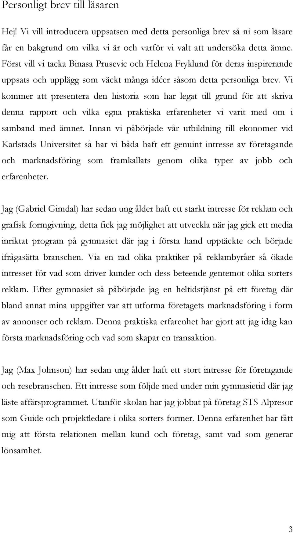 Vi kommer att presentera den historia som har legat till grund för att skriva denna rapport och vilka egna praktiska erfarenheter vi varit med om i samband med ämnet.