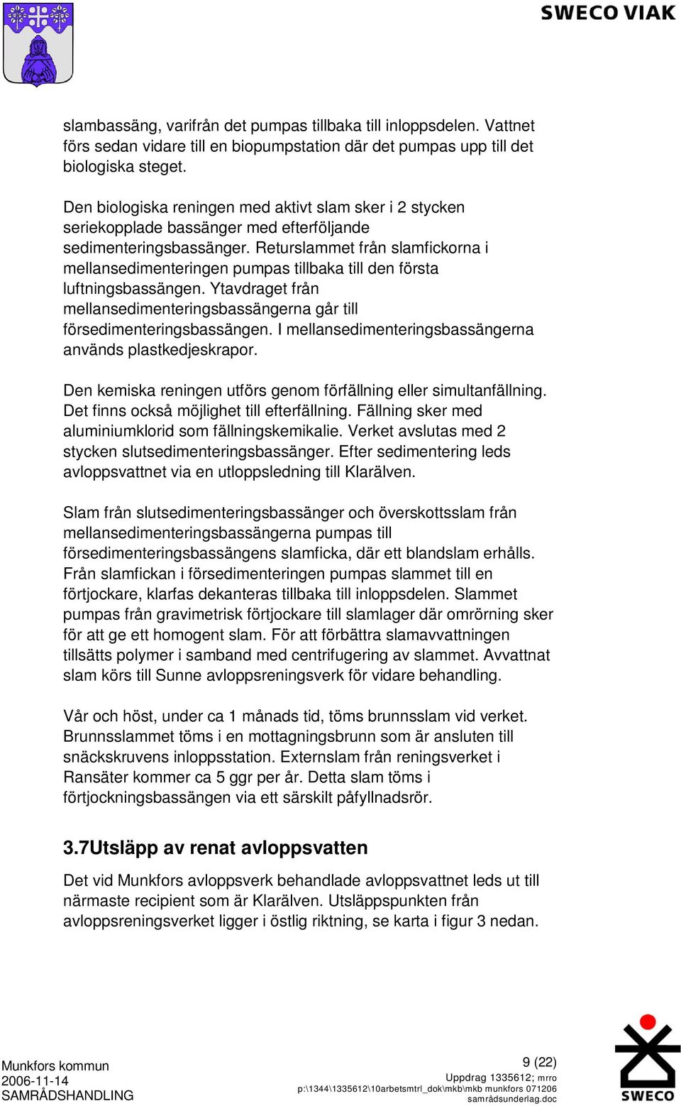 Returslammet från slamfickorna i mellansedimenteringen pumpas tillbaka till den första luftningsbassängen. Ytavdraget från mellansedimenteringsbassängerna går till försedimenteringsbassängen.