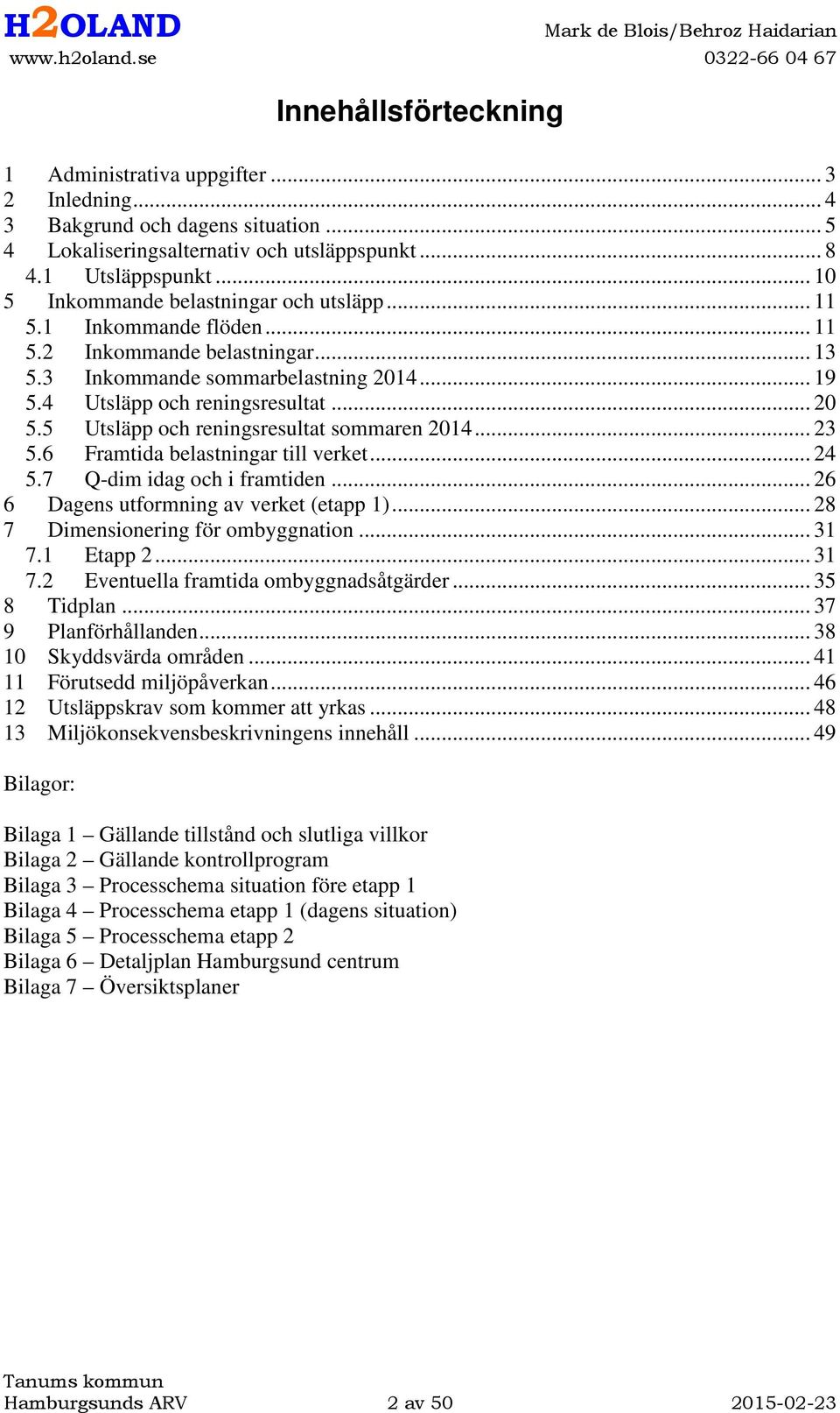 5 Utsläpp och reningsresultat sommaren 2014... 23 5.6 Framtida belastningar till verket... 24 5.7 Q-dim idag och i framtiden... 26 6 Dagens utformning av verket (etapp 1).