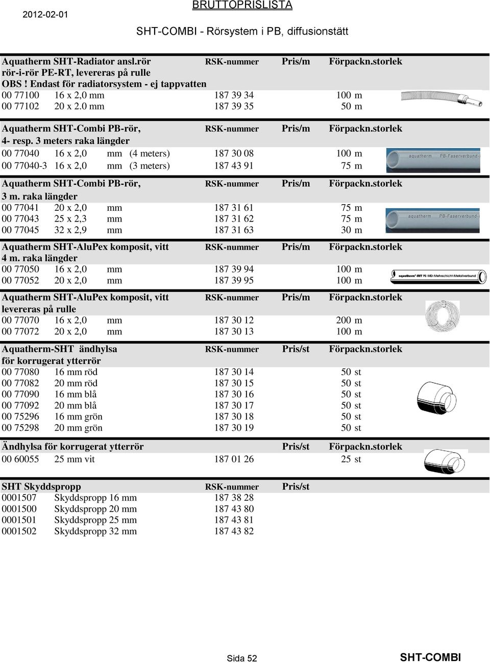 3 meters raka längder 00 77040 16 x 2,0 mm (4 meters) 187 30 08 100 m 00 77040-3 16 x 2,0 mm (3 meters) 187 43 91 75 m Aquatherm SHT-Combi PB-rör, RSK-nummer Pris/m Förpackn.storlek 3 m.