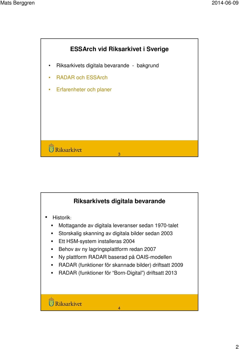 sedan 2003 Ett HSM-system installeras 2004 Behov av ny lagringsplattform redan 2007 Ny plattform RADAR baserad på