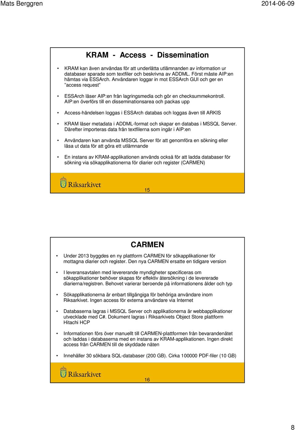 AIP:en överförs till en disseminationsarea och packas upp Access-händelsen loggas i ESSArch databas och loggas även till ARKIS KRAM läser metadata i ADDML-format och skapar en databas i MSSQL Server.